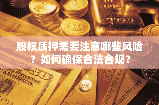 武汉股权质押需要注意哪些风险？如何确保合法合规？