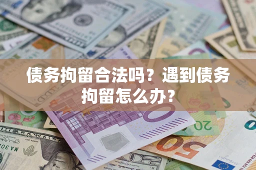 武汉债务拘留合法吗？遇到债务拘留怎么办？