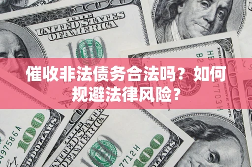 武汉催收非法债务合法吗？如何规避法律风险？