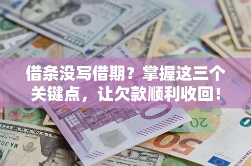 武汉借条没写借期？掌握这三个关键点，让欠款顺利收回！