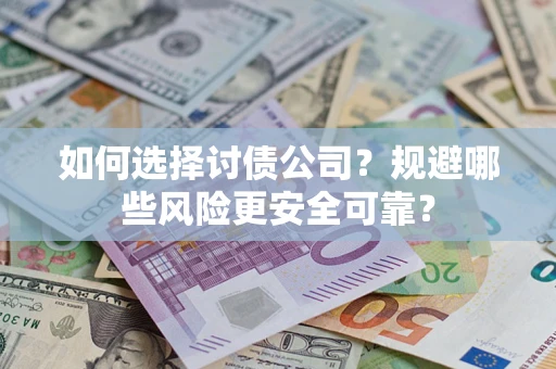 武汉如何选择讨债公司？规避哪些风险更安全可靠？