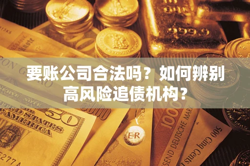 武汉要账公司合法吗？如何辨别高风险追债机构？