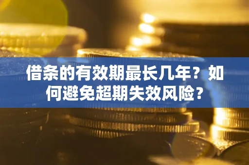 武汉借条的有效期最长几年？如何避免超期失效风险？