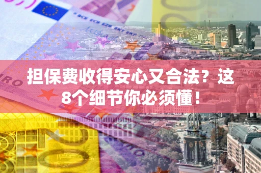 武汉担保费收得安心又合法？这8个细节你必须懂！