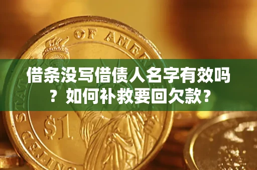 武汉借条没写借债人名字有效吗？如何补救要回欠款？