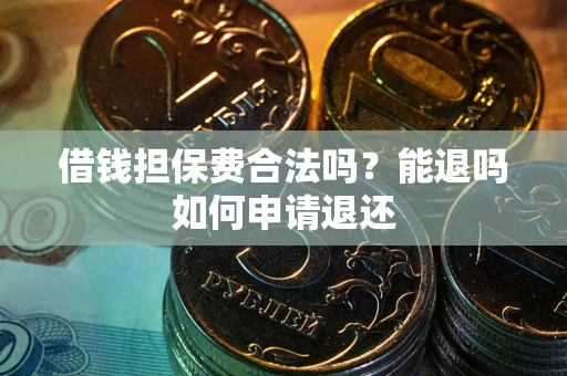武汉借钱担保费合法吗？能退吗如何申请退还