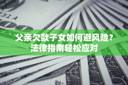 武汉父亲欠款子女如何避风险？法律指南轻松应对