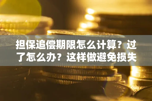 武汉担保追偿期限怎么计算？过了怎么办？这样做避免损失！