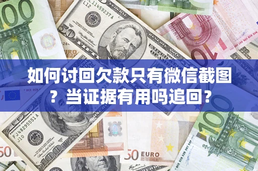 武汉如何讨回欠款只有微信截图？当证据有用吗追回？
