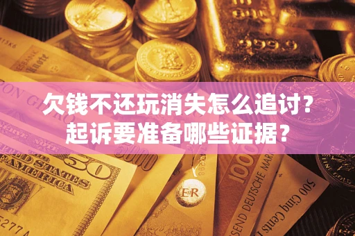 武汉欠钱不还玩消失怎么追讨？起诉要准备哪些证据？