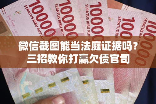 武汉微信截图能当法庭证据吗？三招教你打赢欠债官司