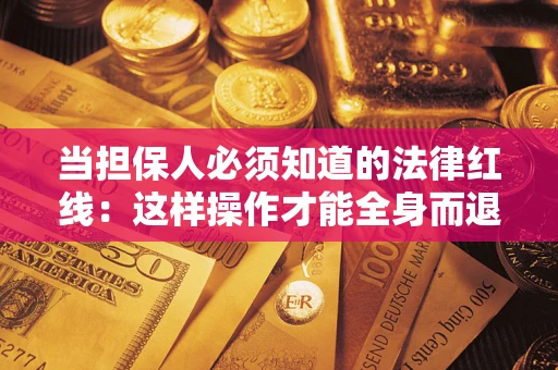 武汉当担保人必须知道的法律红线：这样操作才能全身而退