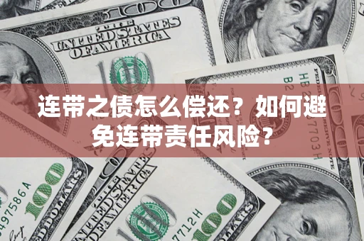 武汉连带之债怎么偿还？如何避免连带责任风险？