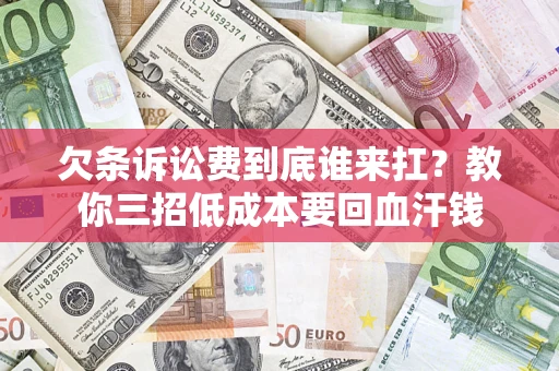 武汉欠条诉讼费到底谁来扛？教你三招低成本要回血汗钱